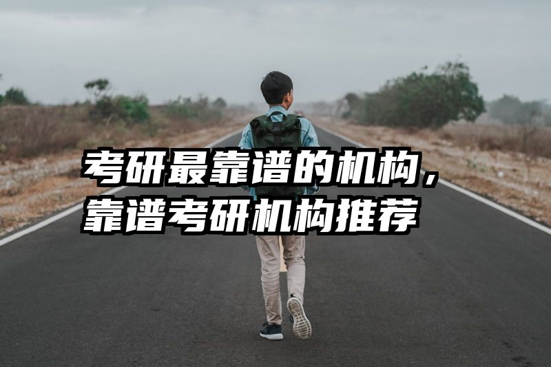 考研最靠谱的机构,靠谱考研机构推荐