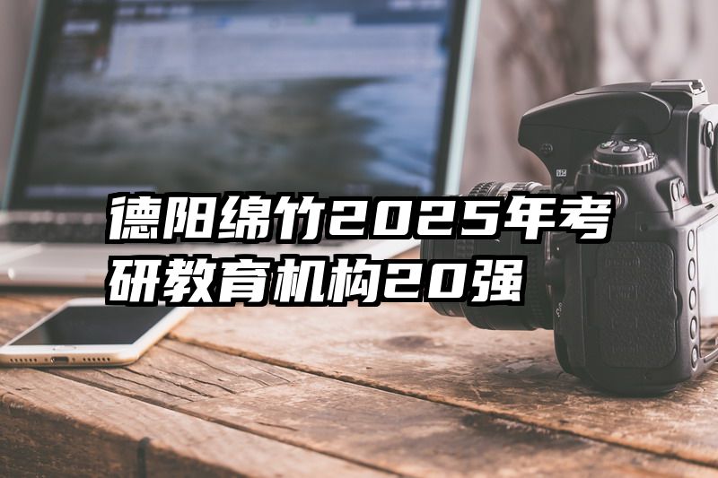 德阳绵竹2025年考研教育机构20强