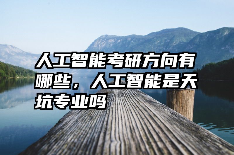 人工智能考研方向有哪些,人工智能是天坑专业吗