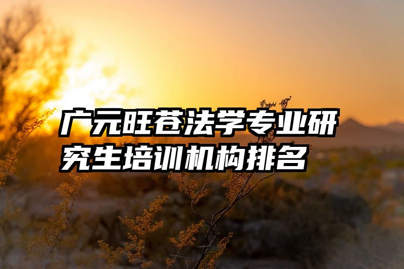 广元旺苍法学专业研究生培训机构排名
