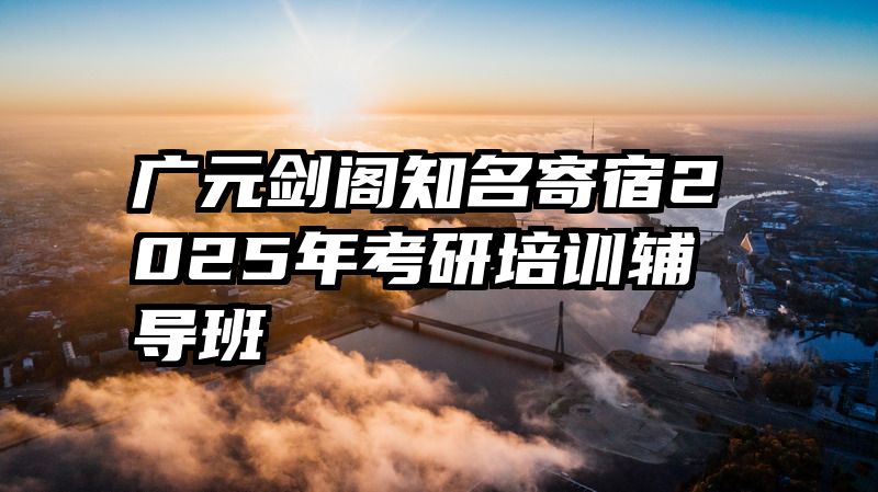 广元剑阁知名寄宿2025年考研培训辅导班