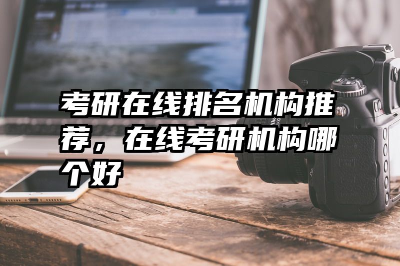 考研在线排名机构推荐，在线考研机构哪个好