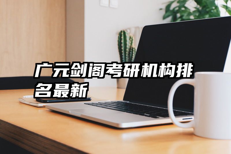 广元剑阁考研机构排名最新