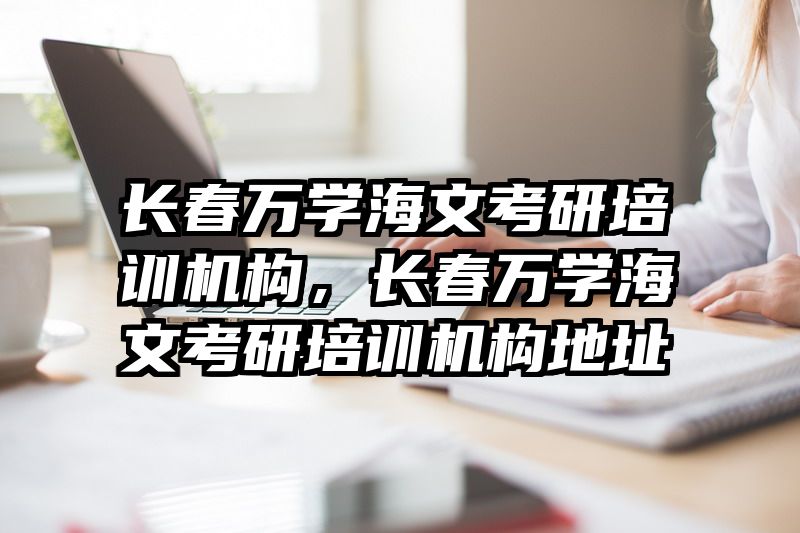 长春万学海文考研培训机构,长春万学海文考研培训机构地址