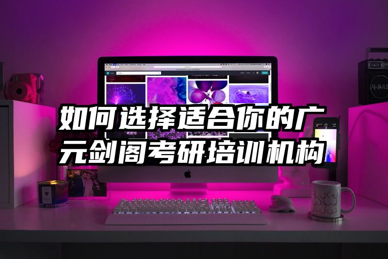 如何选择适合你的广元剑阁考研培训机构