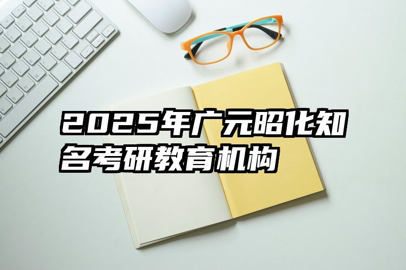 2025年广元昭化知名考研教育机构