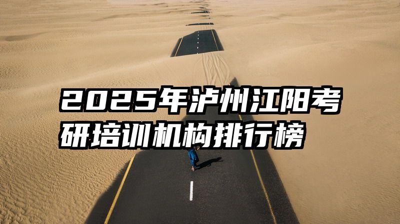 2025年泸州江阳考研培训机构排行榜