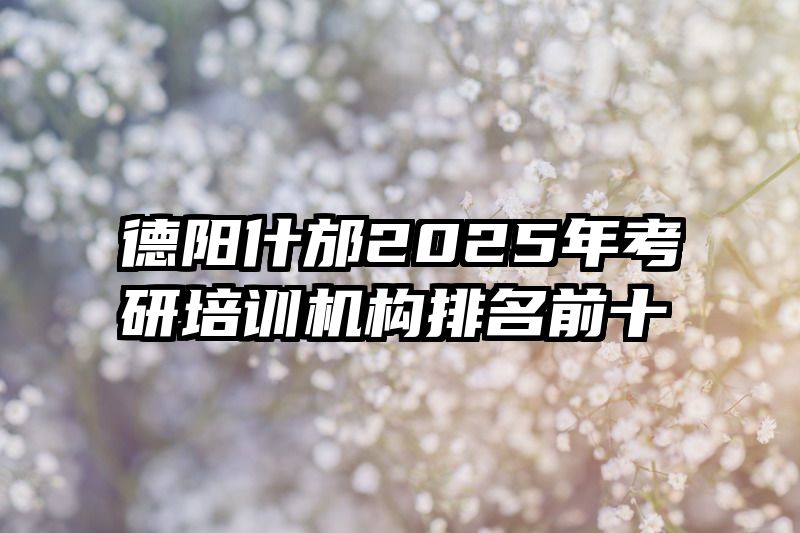 德阳什邡2025年考研培训机构排名前十