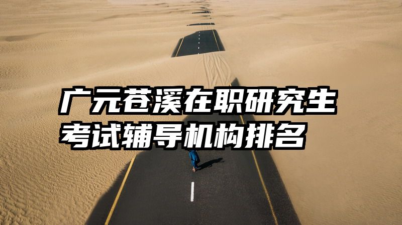 广元苍溪在职研究生考试辅导机构排名
