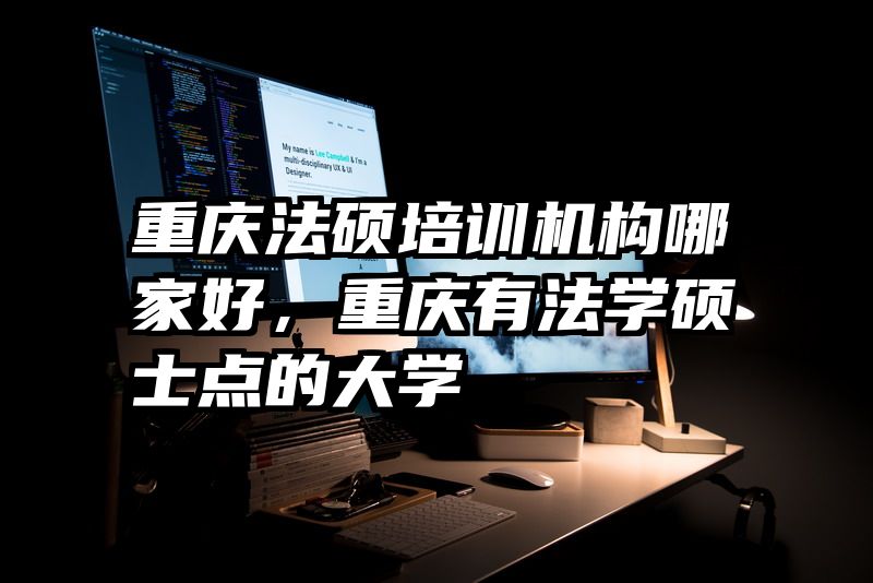 重庆法硕培训机构哪家好,重庆有法学硕士点的大学