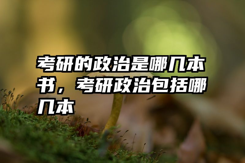 考研的政治是哪几本书，考研政治包括哪几本
