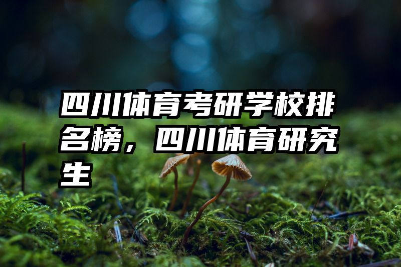 四川体育考研学校排名榜，四川体育研究生