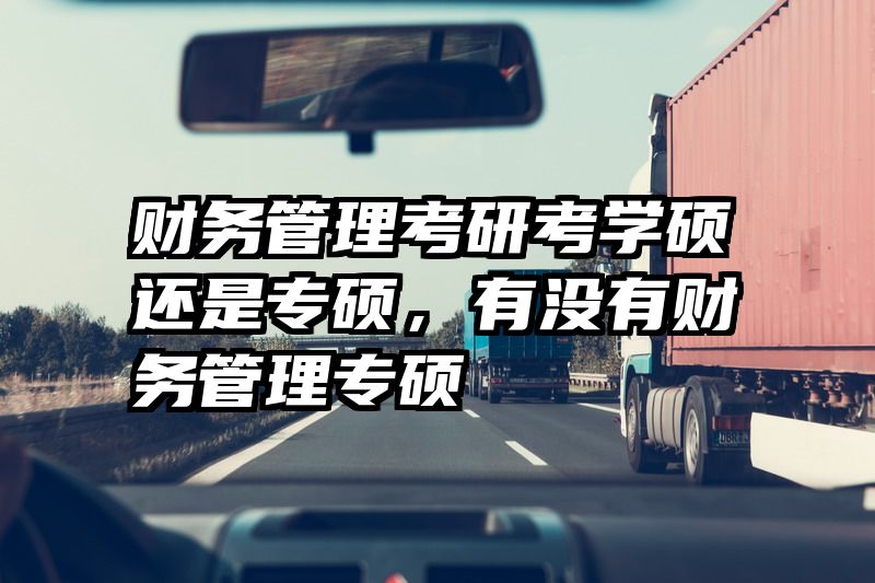 财务管理考研考学硕还是专硕，有没有财务管理专硕