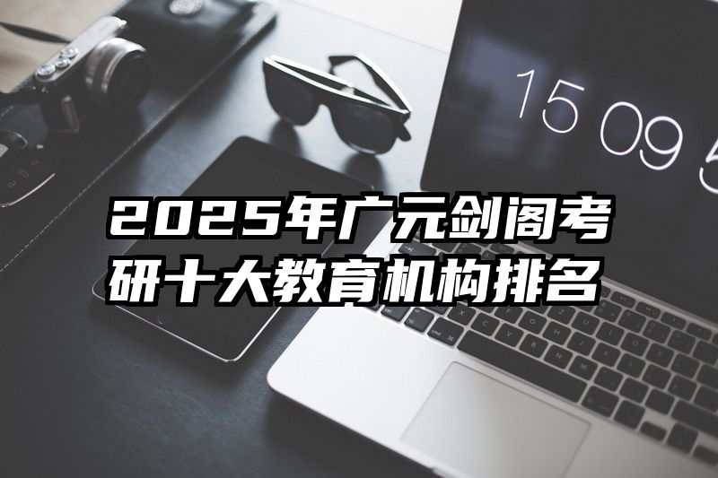 2025年广元剑阁考研十大教育机构排名