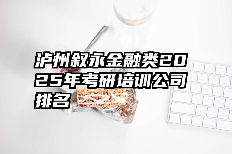 泸州叙永金融类2025年考研培训公司排名