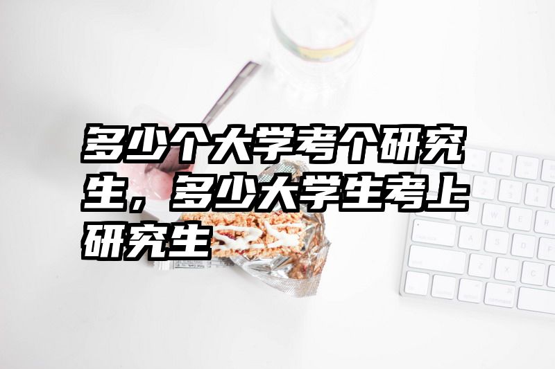 多少个大学考个研究生,多少大学生考上研究生