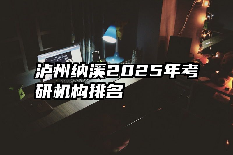 泸州纳溪2025年考研机构排名