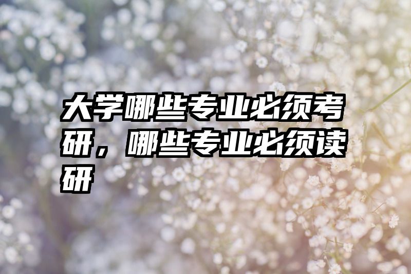 大学哪些专业必须考研,哪些专业必须读研