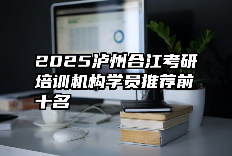 2025泸州合江考研培训机构学员推荐前十名