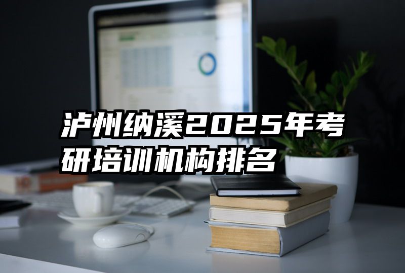 泸州纳溪2025年考研培训机构排名