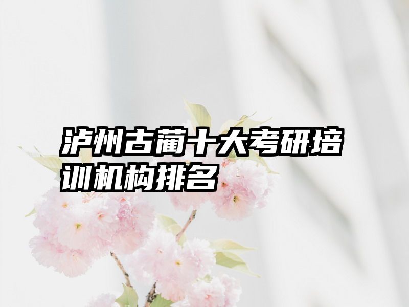 泸州古蔺十大考研培训机构排名