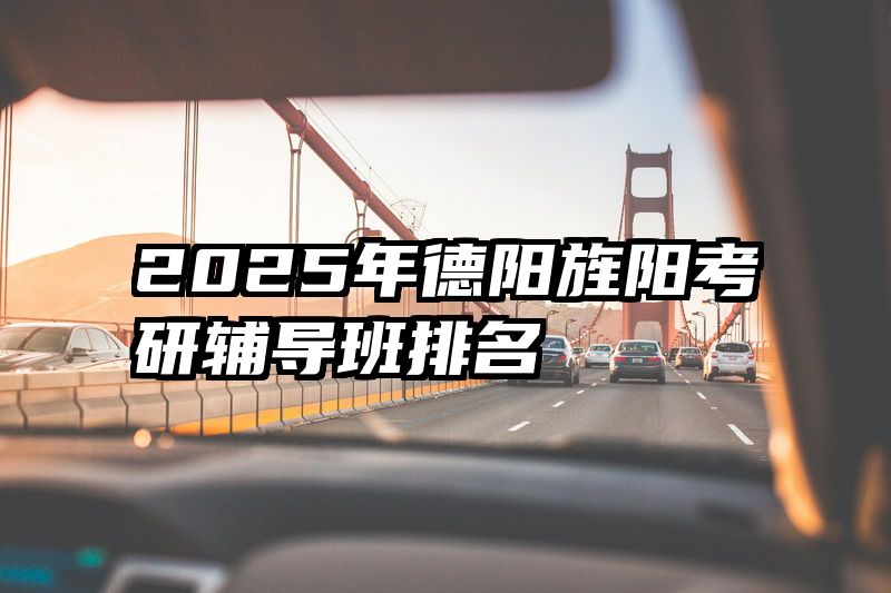 2025年德阳旌阳考研辅导班排名