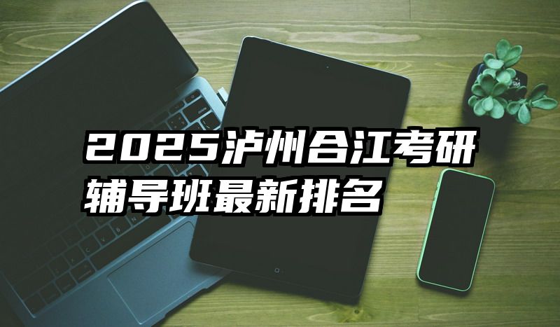 2025泸州合江考研辅导班最新排名