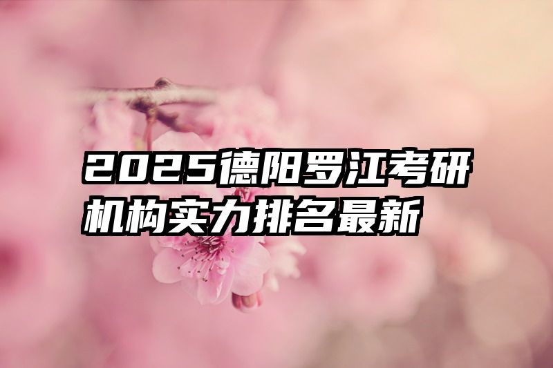 2025德阳罗江考研机构实力排名最新