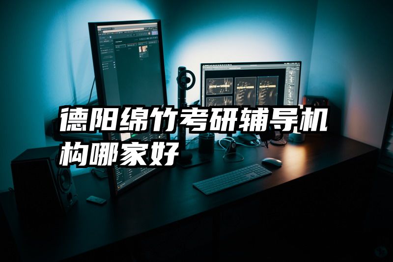 德阳绵竹考研辅导机构哪家好