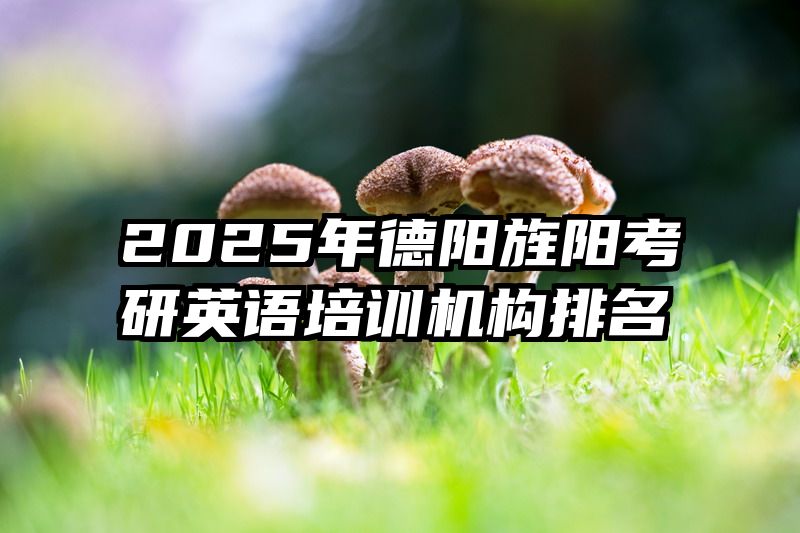 2025年德阳旌阳考研英语培训机构排名