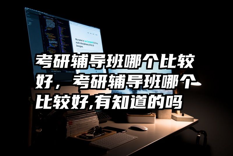 考研辅导班哪个比较好,考研辅导班哪个比较好,有知道的吗