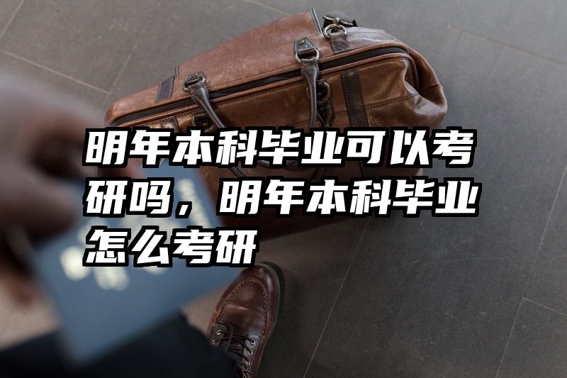 明年本科毕业可以考研吗，明年本科毕业怎么考研