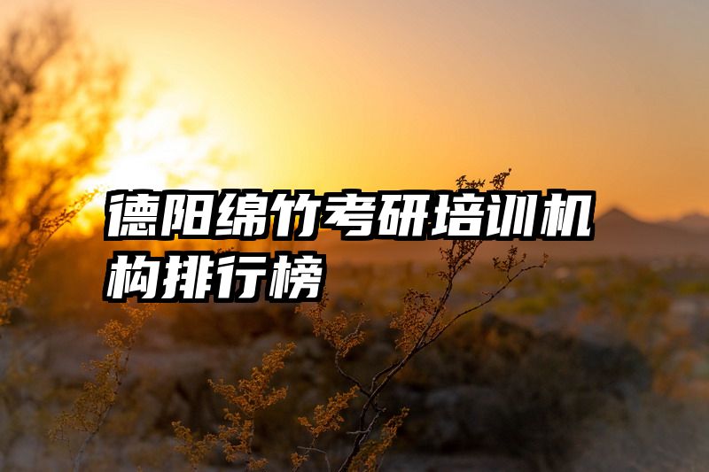 德阳绵竹考研培训机构排行榜