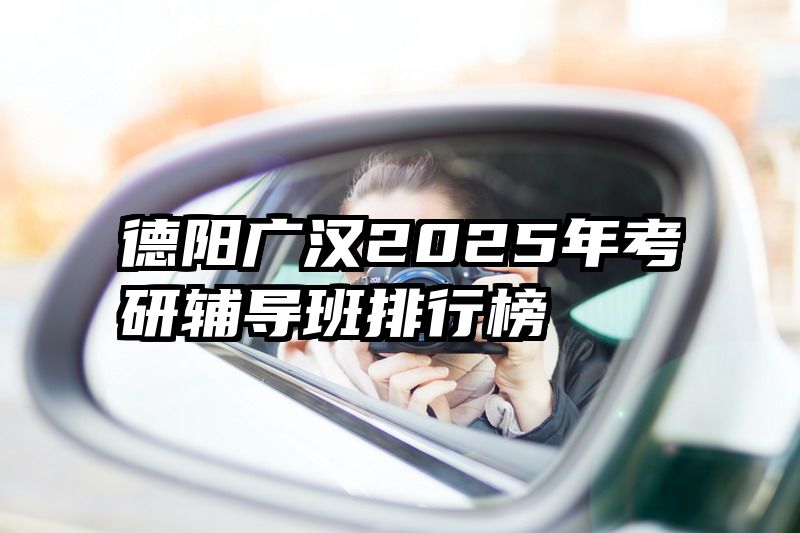 德阳广汉2025年考研辅导班排行榜