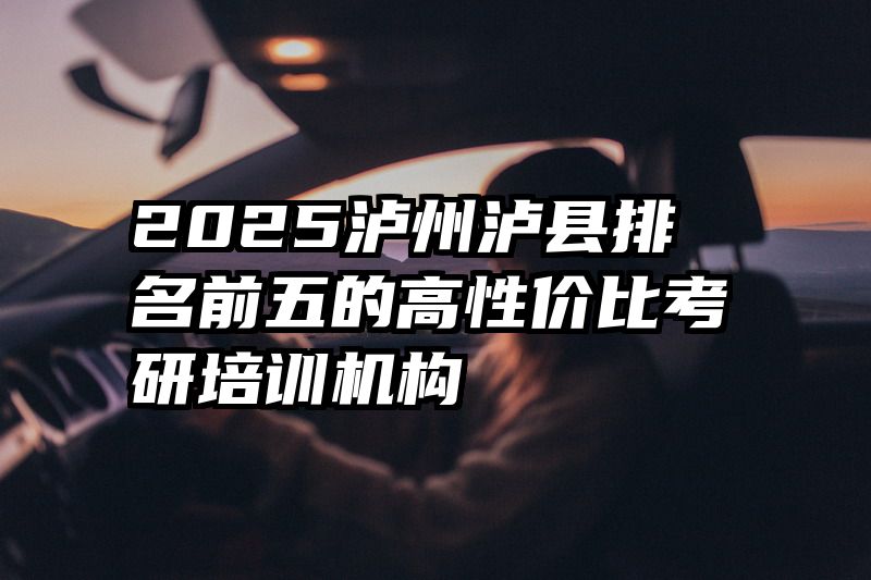 2025泸州泸县排名前五的高性价比考研培训机构