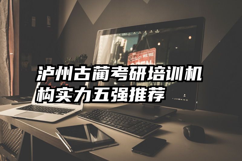 泸州古蔺考研培训机构实力五强推荐