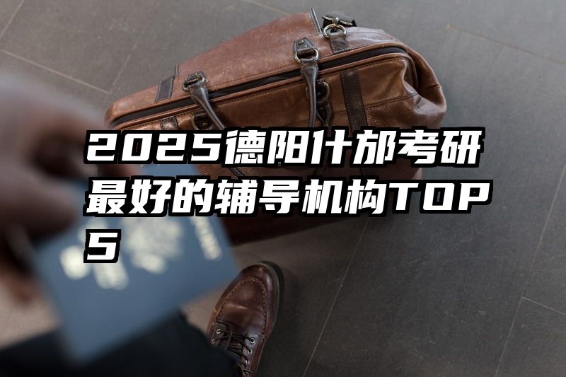 2025德阳什邡考研最好的辅导机构TOP5