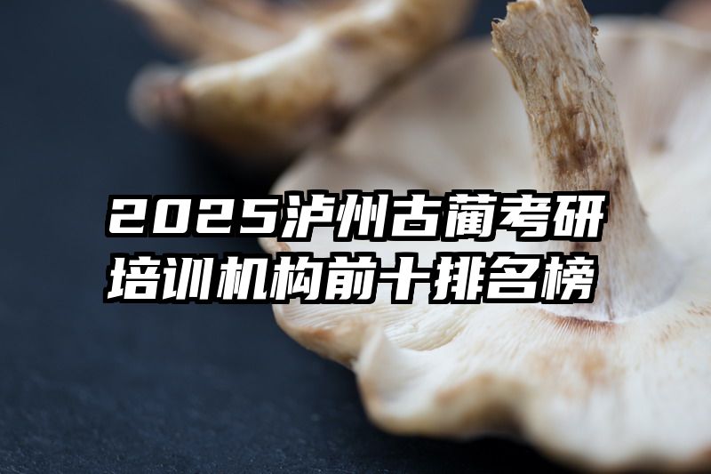 2025泸州古蔺考研培训机构前十排名榜