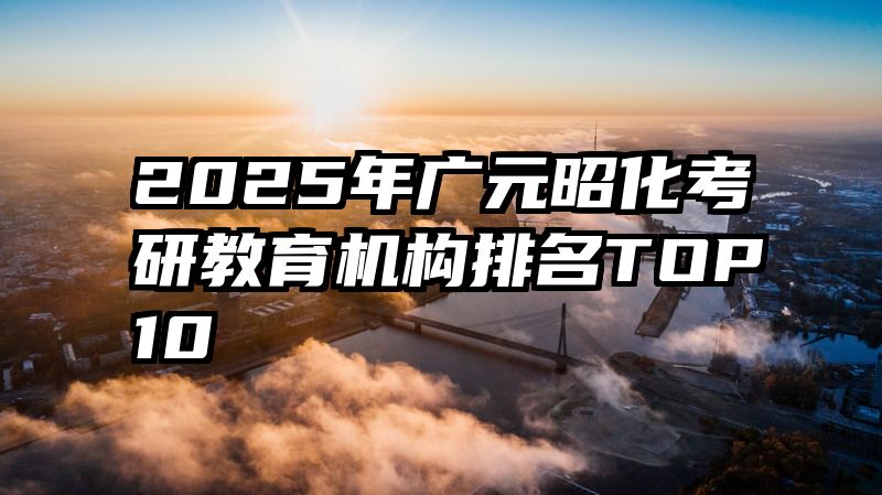 2025年广元昭化考研教育机构排名TOP10