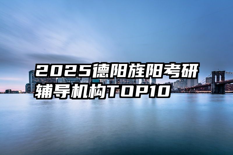 2025德阳旌阳考研辅导机构TOP10