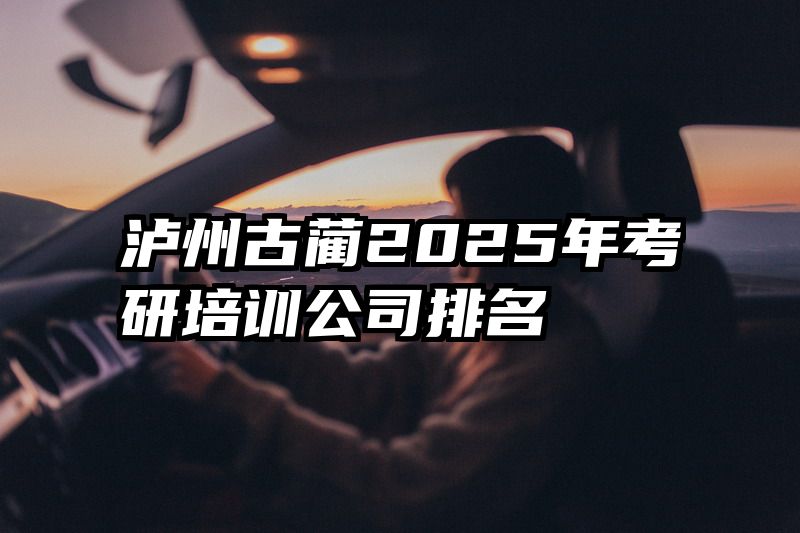 泸州古蔺2025年考研培训公司排名