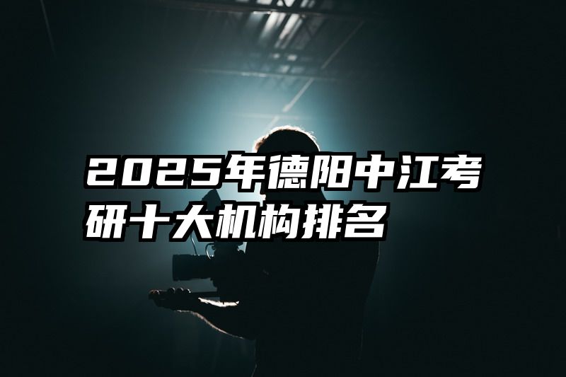 2025年德阳中江考研十大机构排名