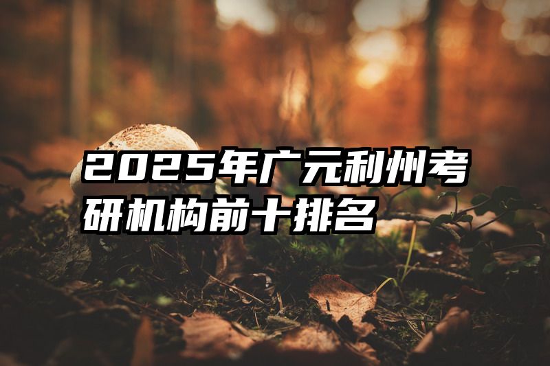 2025年广元利州考研机构前十排名