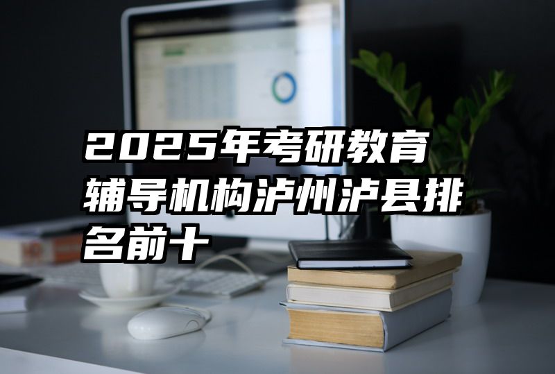 2025年考研教育辅导机构泸州泸县排名前十