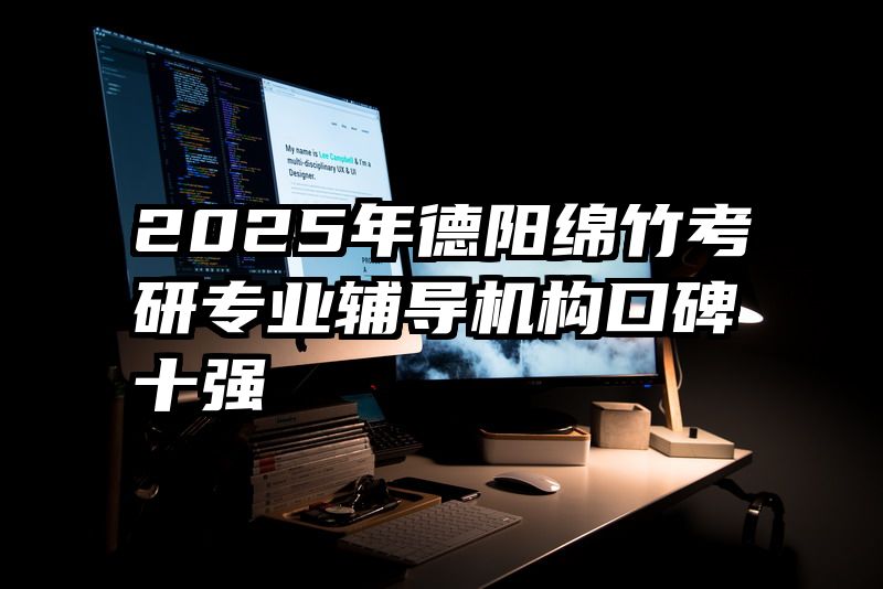 2025年德阳绵竹考研专业辅导机构口碑十强