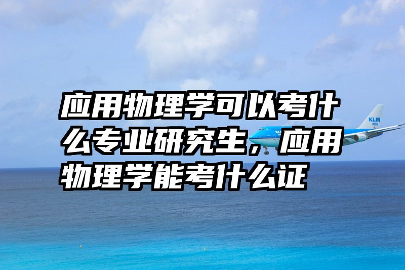 应用物理学可以考什么专业研究生，应用物理学能考什么证