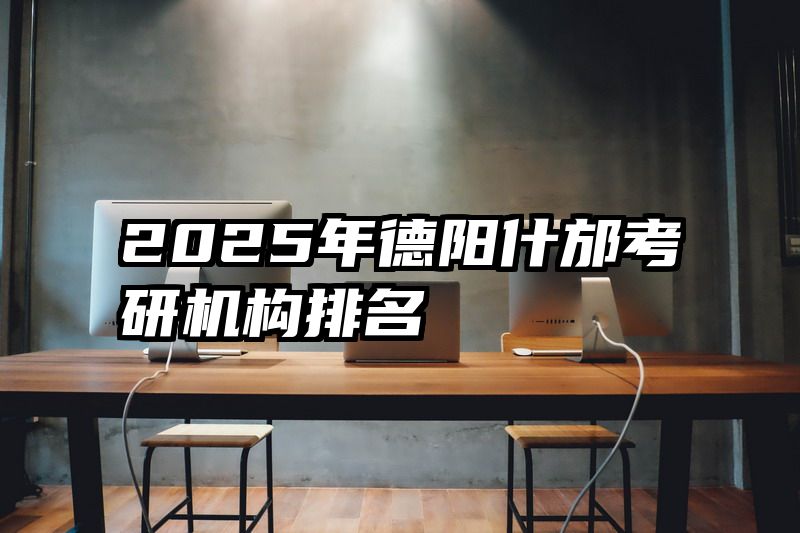 2025年德阳什邡考研机构排名