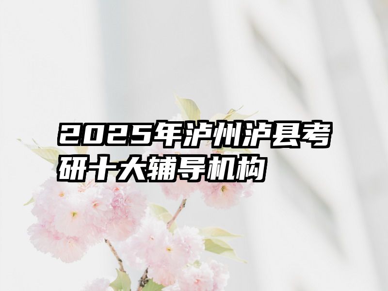 2025年泸州泸县考研十大辅导机构