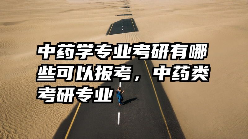 中药学专业考研有哪些可以报考,中药类考研专业