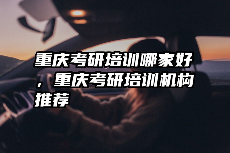 重庆考研培训哪家好,重庆考研培训机构推荐